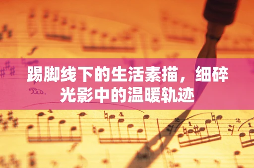 踢脚线下的生活素描，细碎光影中的温暖轨迹