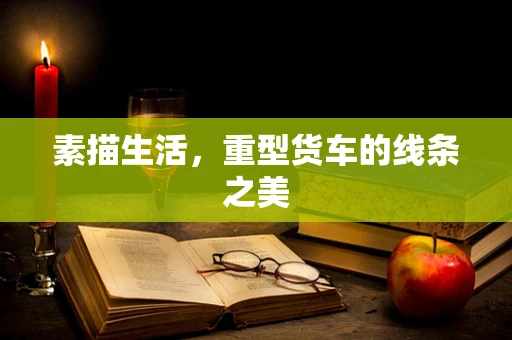 素描生活，重型货车的线条之美