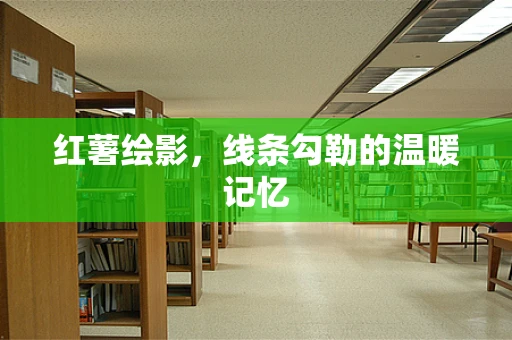 红薯绘影，线条勾勒的温暖记忆