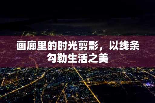 画廊里的时光剪影，以线条勾勒生活之美