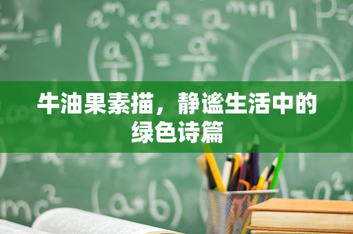 牛油果素描，静谧生活中的绿色诗篇