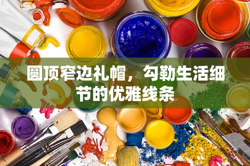 圆顶窄边礼帽，勾勒生活细节的优雅线条