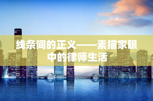 线条间的正义——素描家眼中的律师生活
