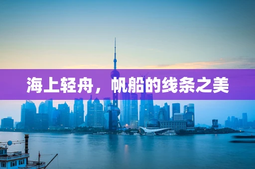 海上轻舟，帆船的线条之美