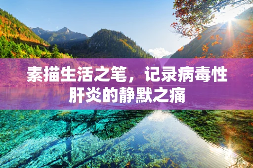 素描生活之笔，记录病毒性肝炎的静默之痛