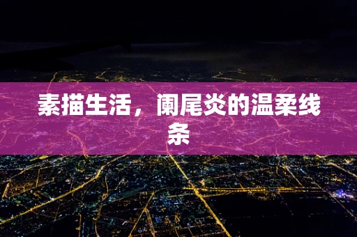 素描生活，阑尾炎的温柔线条