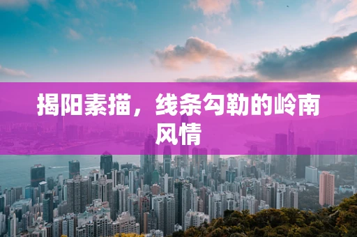 揭阳素描，线条勾勒的岭南风情