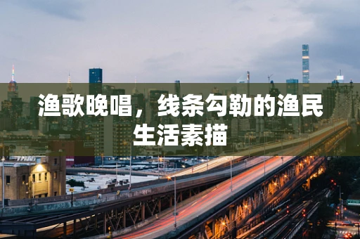 渔歌晚唱，线条勾勒的渔民生活素描