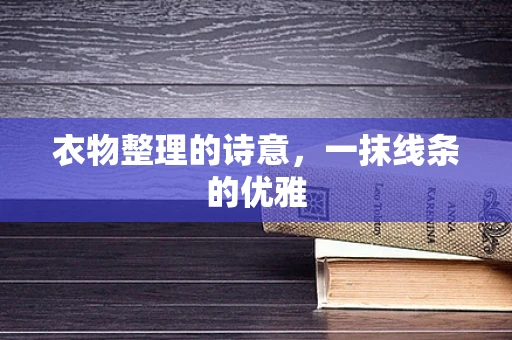 衣物整理的诗意，一抹线条的优雅