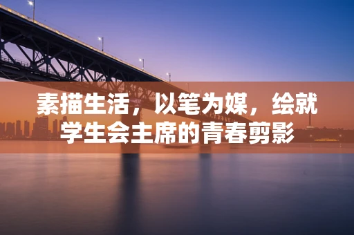 素描生活，以笔为媒，绘就学生会主席的青春剪影