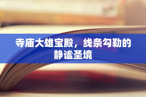 寺庙大雄宝殿，线条勾勒的静谧圣境