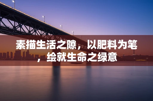 素描生活之隙，以肥料为笔，绘就生命之绿意