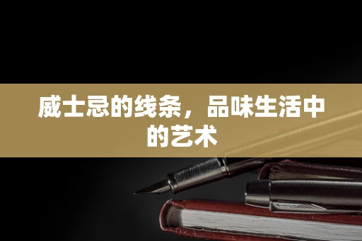 威士忌的线条，品味生活中的艺术