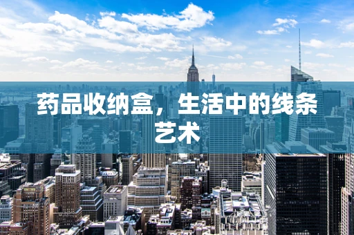 药品收纳盒，生活中的线条艺术
