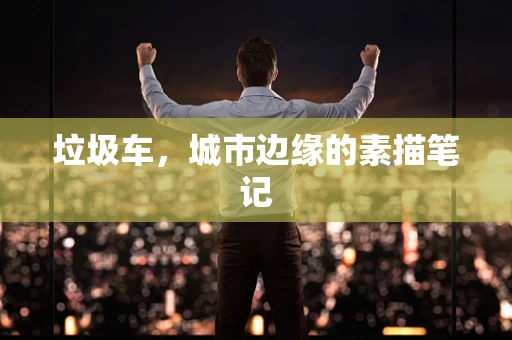 垃圾车，城市边缘的素描笔记