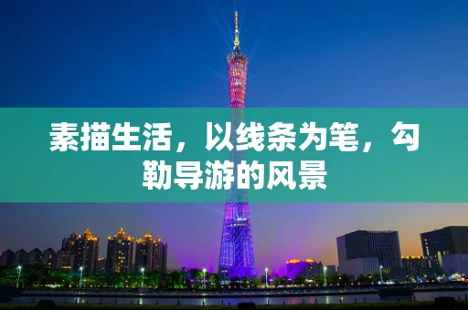 素描生活，以线条为笔，勾勒导游的风景