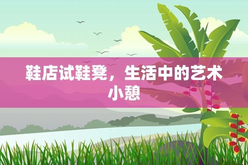 鞋店试鞋凳，生活中的艺术小憩
