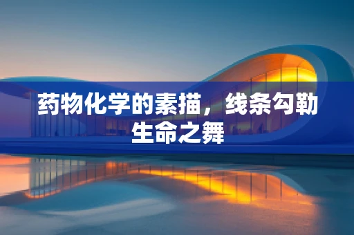 药物化学的素描，线条勾勒生命之舞