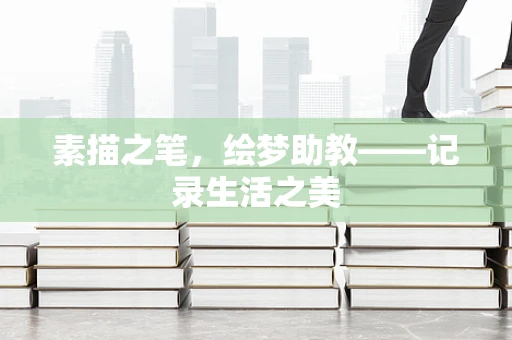 素描之笔，绘梦助教——记录生活之美