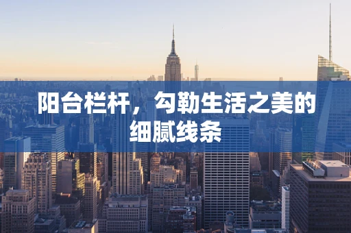 阳台栏杆，勾勒生活之美的细腻线条