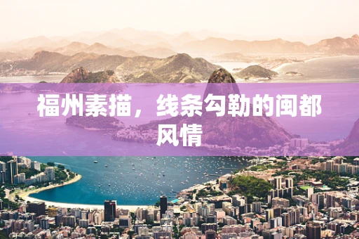 福州素描，线条勾勒的闽都风情