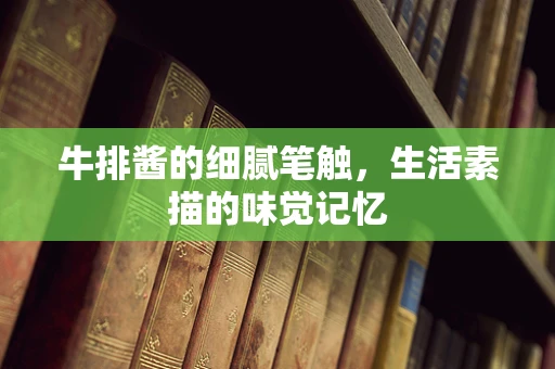 牛排酱的细腻笔触，生活素描的味觉记忆