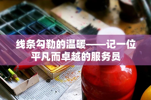 线条勾勒的温暖——记一位平凡而卓越的服务员