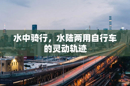 水中骑行，水陆两用自行车的灵动轨迹