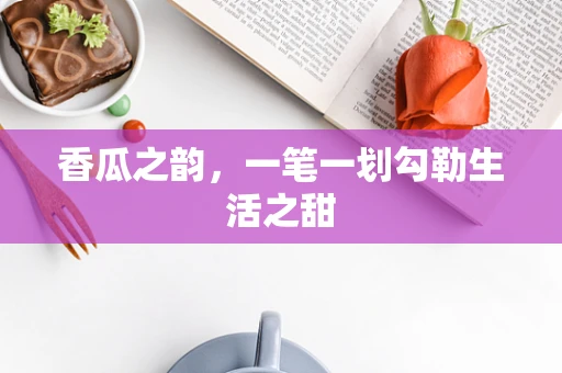 香瓜之韵，一笔一划勾勒生活之甜