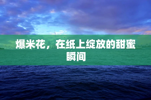 爆米花，在纸上绽放的甜蜜瞬间