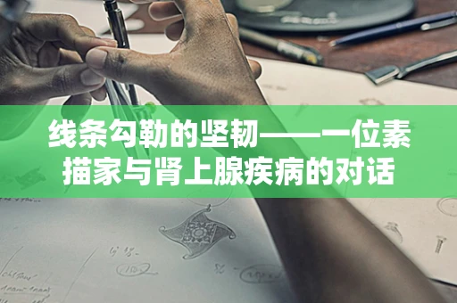 线条勾勒的坚韧——一位素描家与肾上腺疾病的对话