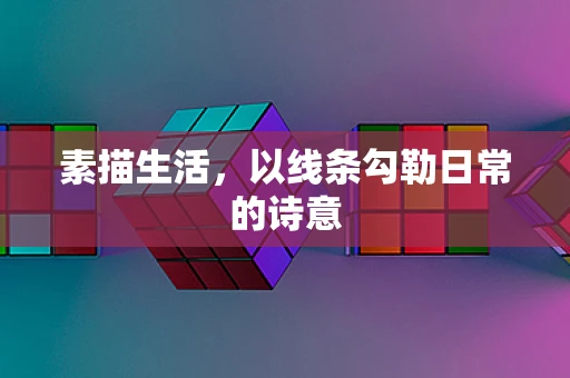 素描生活，以线条勾勒日常的诗意