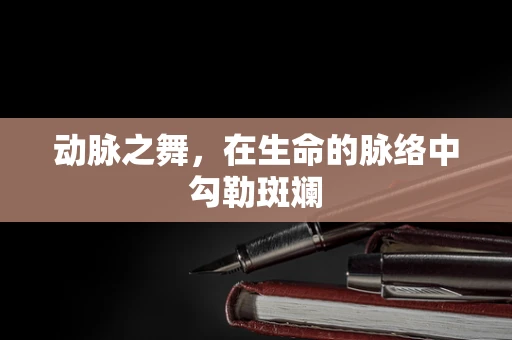 动脉之舞，在生命的脉络中勾勒斑斓