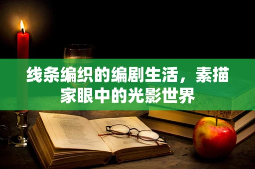 线条编织的编剧生活，素描家眼中的光影世界