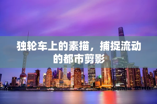 独轮车上的素描，捕捉流动的都市剪影