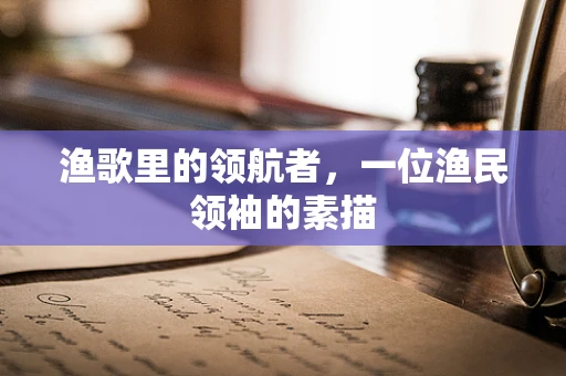 渔歌里的领航者，一位渔民领袖的素描