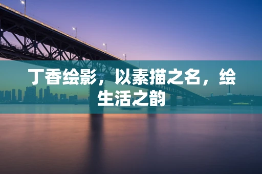 丁香绘影，以素描之名，绘生活之韵