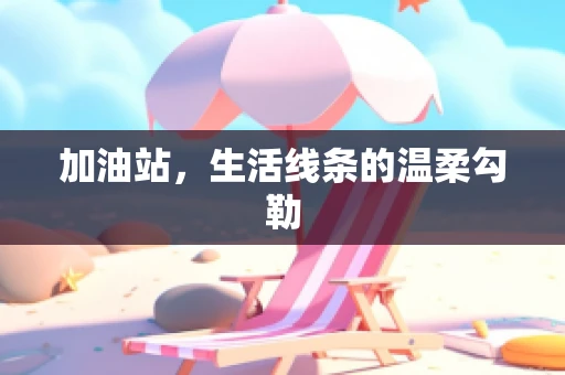加油站，生活线条的温柔勾勒