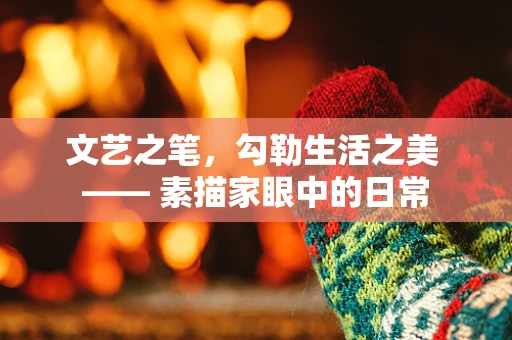 文艺之笔，勾勒生活之美 —— 素描家眼中的日常