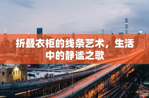 折叠衣柜的线条艺术，生活中的静谧之歌
