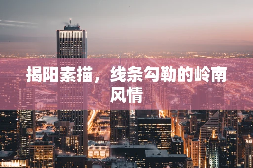 揭阳素描，线条勾勒的岭南风情