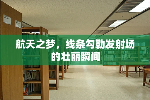 航天之梦，线条勾勒发射场的壮丽瞬间