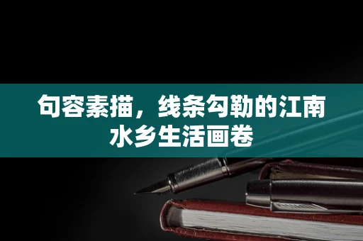 句容素描，线条勾勒的江南水乡生活画卷