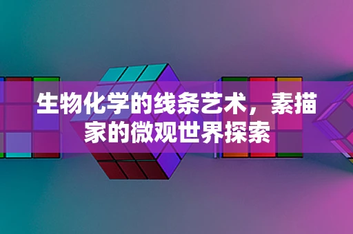 生物化学的线条艺术，素描家的微观世界探索