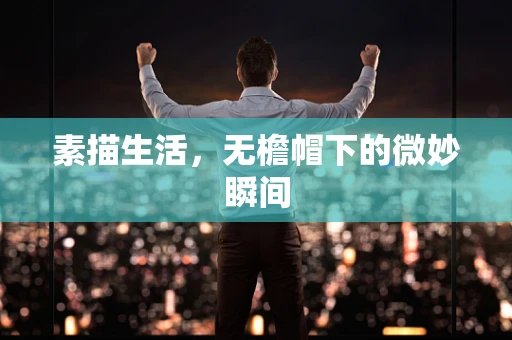素描生活，无檐帽下的微妙瞬间