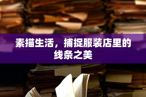 素描生活，捕捉服装店里的线条之美