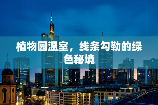 植物园温室，线条勾勒的绿色秘境