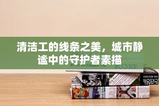 清洁工的线条之美，城市静谧中的守护者素描