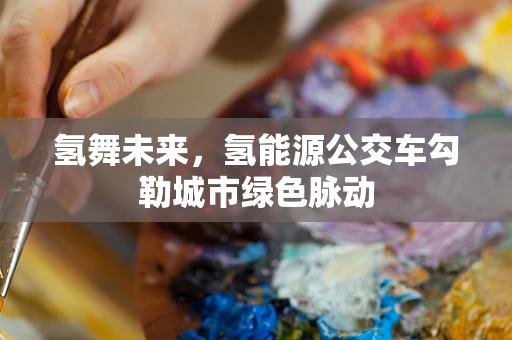 氢舞未来，氢能源公交车勾勒城市绿色脉动