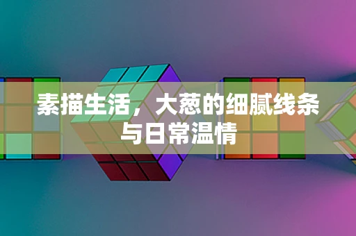 素描生活，大葱的细腻线条与日常温情